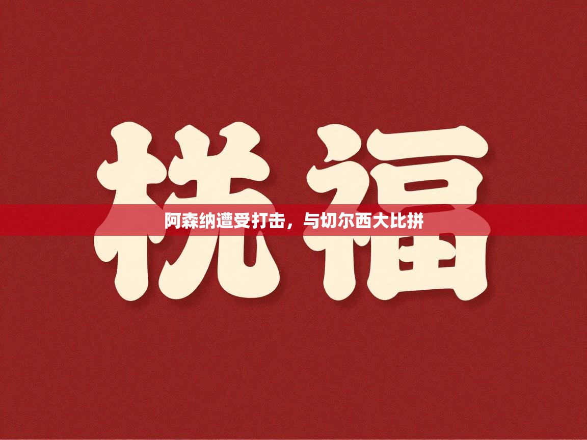 阿森纳遭受打击，与切尔西大比拼