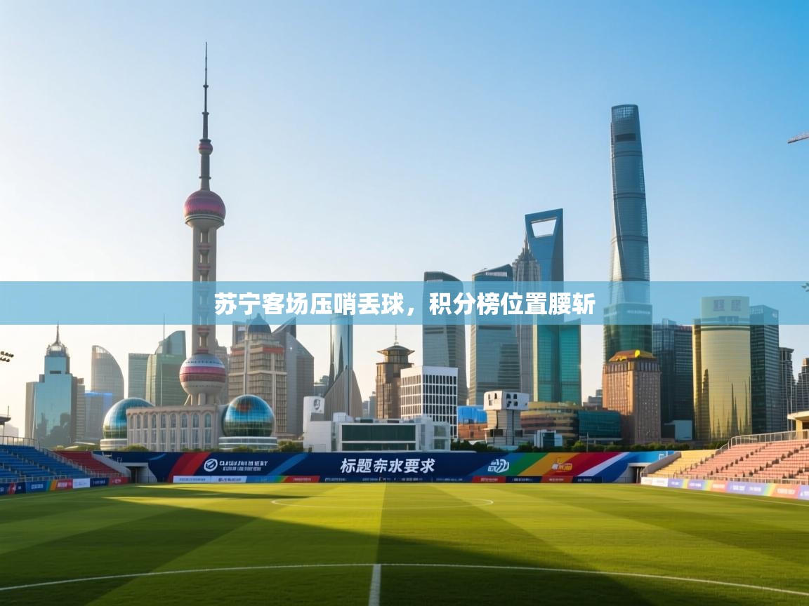 苏宁客场压哨丢球，积分榜位置腰斩