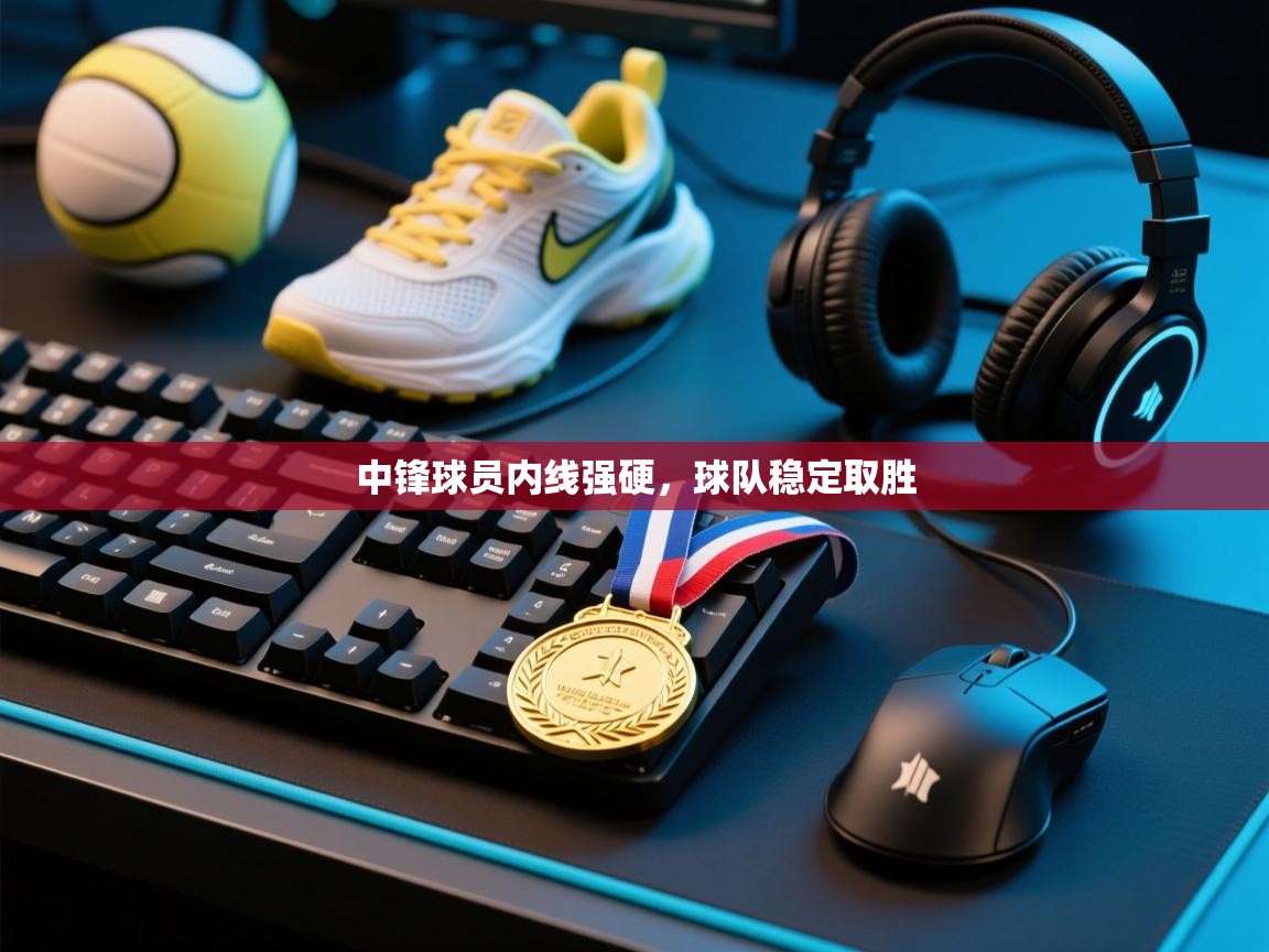 中锋球员内线强硬，球队稳定取胜