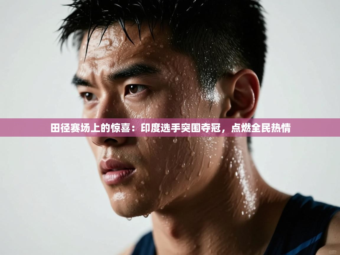 田径赛场上的惊喜：印度选手突围夺冠，点燃全民热情  第2张