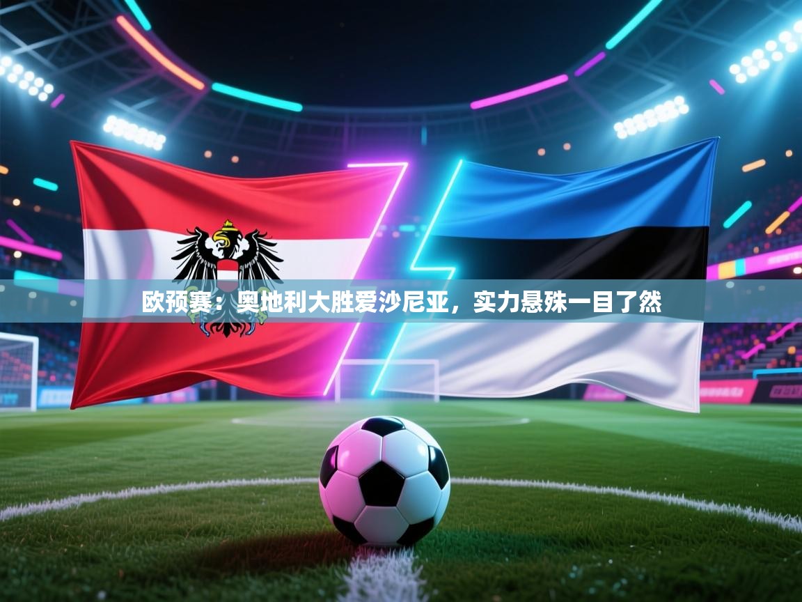 欧预赛:奥地利大胜爱沙尼亚,实力悬殊一目了然 第2张