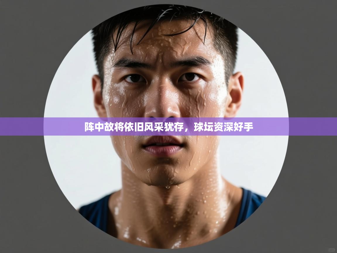 阵中故将依旧风采犹存,球坛资深好手 第2张