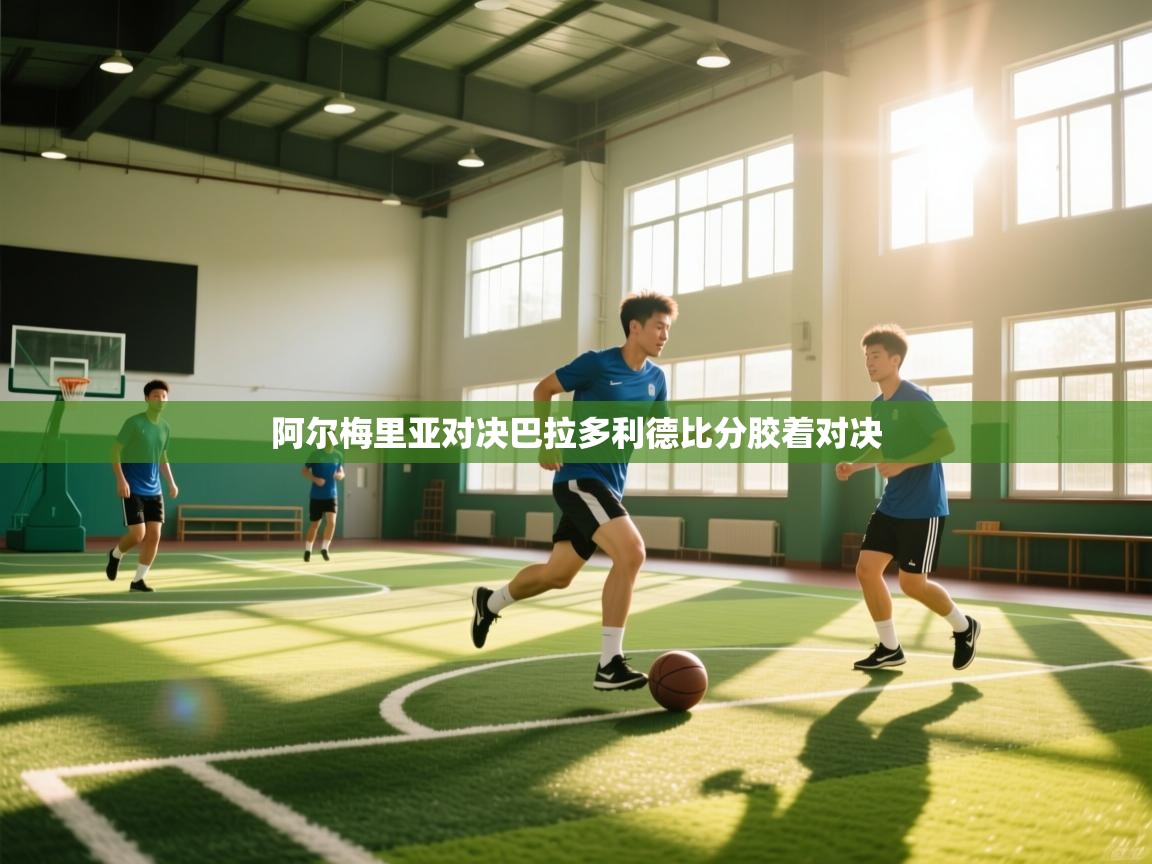 阿尔梅里亚对决巴拉多利德比分胶着对决