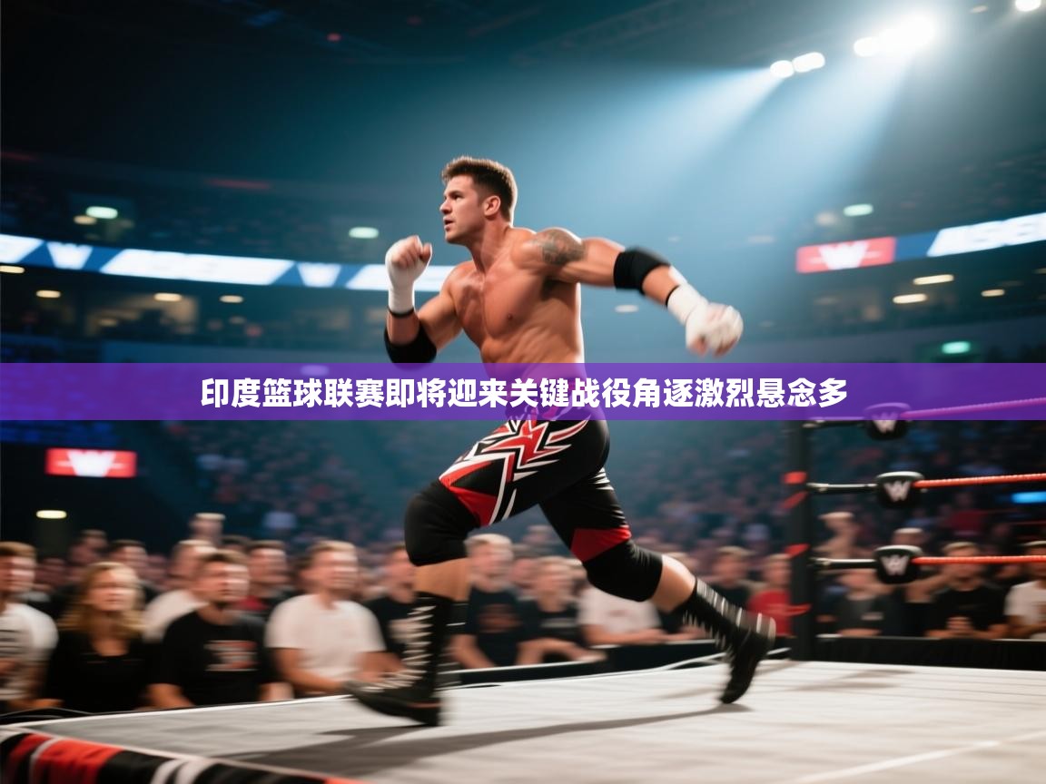 印度篮球联赛即将迎来关键战役角逐激烈悬念多